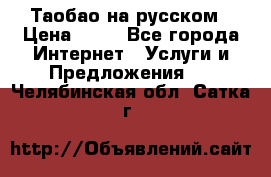 Таобао на русском › Цена ­ 10 - Все города Интернет » Услуги и Предложения   . Челябинская обл.,Сатка г.